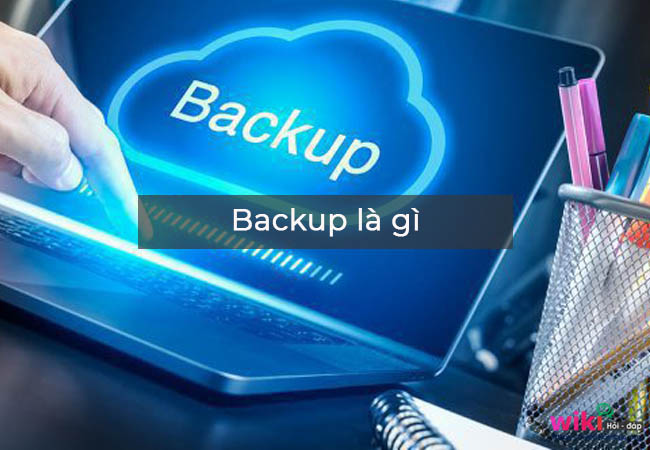 Backup là gì - Tại sao cần phải backup?