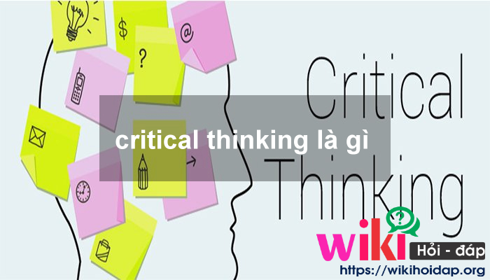 Critical Thinking là gì? Gía trị của Critical Thinking trong thời kỳ hiện nay.