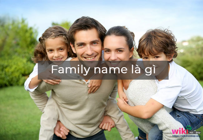 Family name là gì? Cách Điền Family Name và những yếu tố liên quan