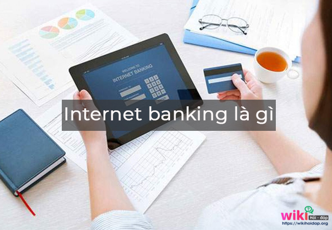 Internet banking là gì? Những lợi ích và lưu ý khi sử dụng Internet banking