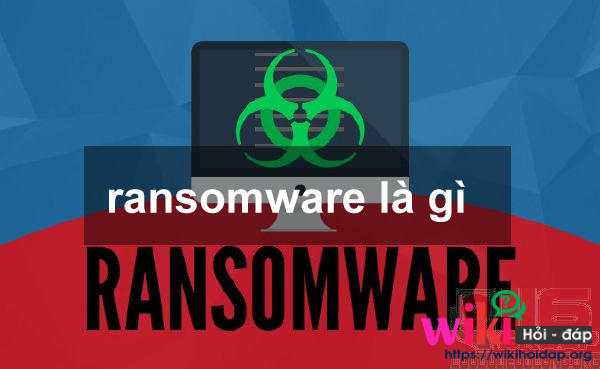 Ransomware là gì? Cách bảo vệ thiết bị của bạn trước sự đe dọa của Ransomware