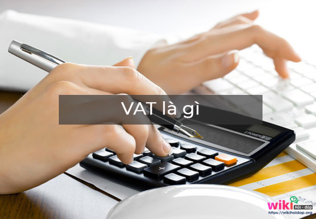 VAT là gì? Luật lệ về thuế giá trị gia tăng và ai phải chịu thuế này