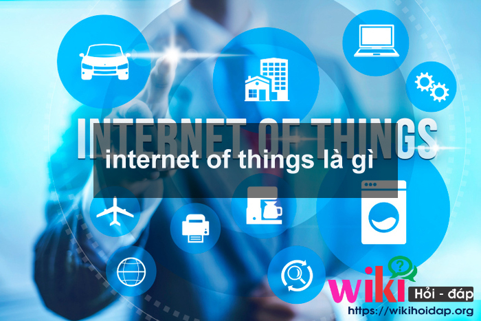 Internet of things là gì? Tại sao Internet of things sẽ trở thành xu hướng của tương lai?