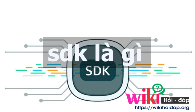 Những thông tin tổng hợp giúp hiểu rõ hơn về SDK là gì?