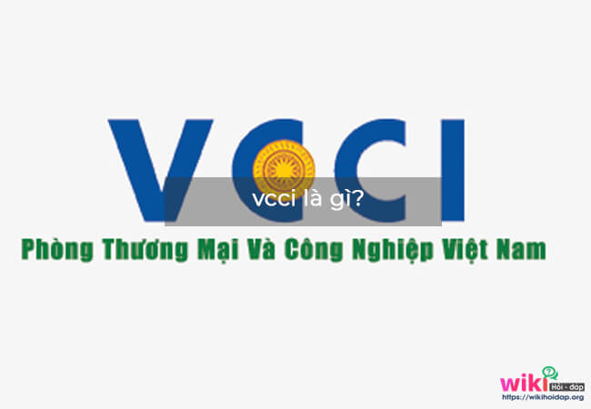 Phòng Thương mại và Công nghiệp Việt Nam VCCI là gì?